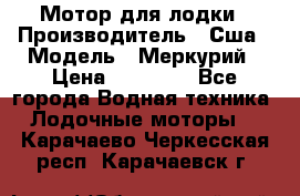 Мотор для лодки › Производитель ­ Сша › Модель ­ Меркурий › Цена ­ 58 000 - Все города Водная техника » Лодочные моторы   . Карачаево-Черкесская респ.,Карачаевск г.